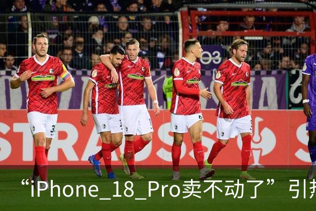 “iPhone 18 Pro卖不动了”引热议，苹果授权门店回应：目前销量正常，价格没有任何变化，近期也暂无降价的可能