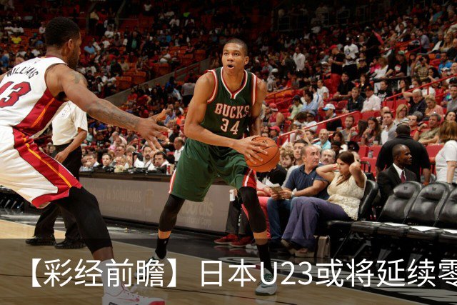【彩经前瞻】日本U23或将延续零封，有望赢一球以上
