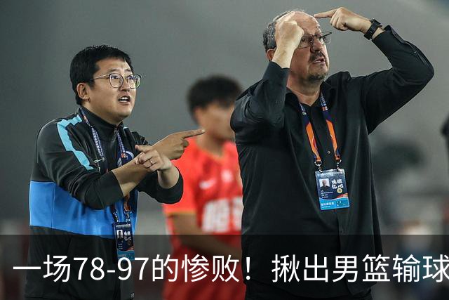 一场78-97的惨败！揪出男篮输球最大罪人，郭士强该下课了！