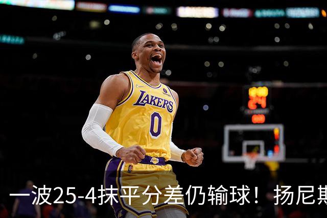 一波25-4抹平分差仍输球！扬尼斯6犯在场-20背锅：鼓励全队显苍白