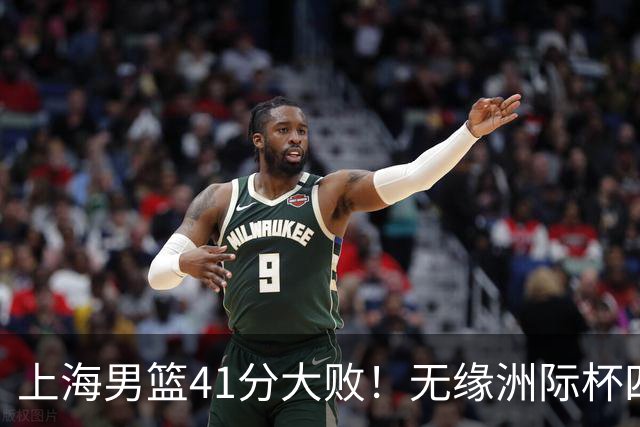 上海男篮41分大败！无缘洲际杯四强，张镇麟8分、王哲林14分