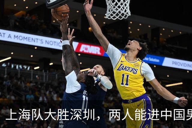 上海队大胜深圳，两人能进中国男篮，杜锋盛赞一人，王哲林不装了