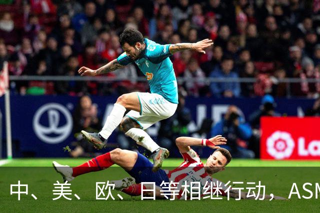 中、美、欧、日等相继行动，ASML公开表态，外媒：唯独中国不可以