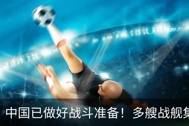 中国已做好战斗准备！多艘战舰集结黄岩岛，菲律宾要迎大结局了吗