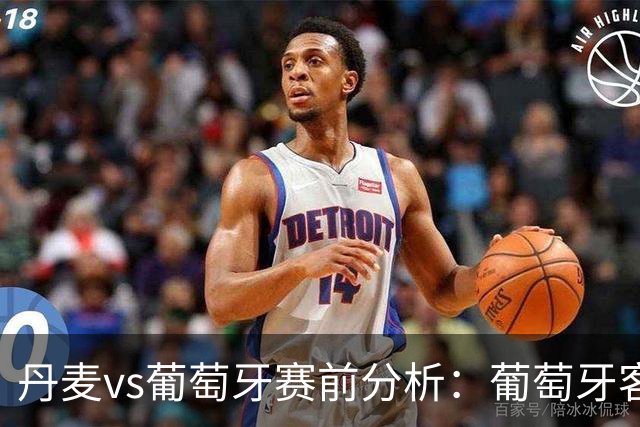 丹麦vs葡萄牙赛前分析：葡萄牙客场争胜，攻防效率或成关键