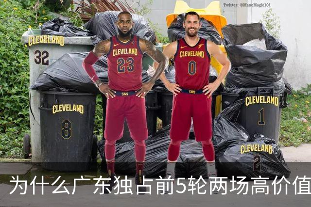 为什么广东独占前5轮两场高价值场次?大概率是因为这三点原因