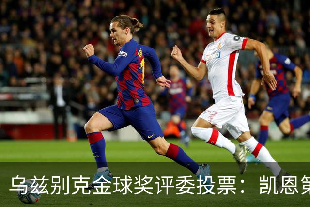 乌兹别克金球奖评委投票：凯恩第一，亚马尔第二，梅西第四