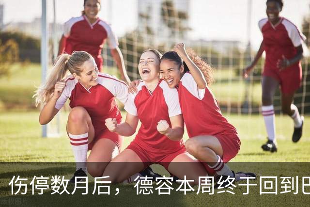 伤停数月后，德容本周终于回到巴萨合练