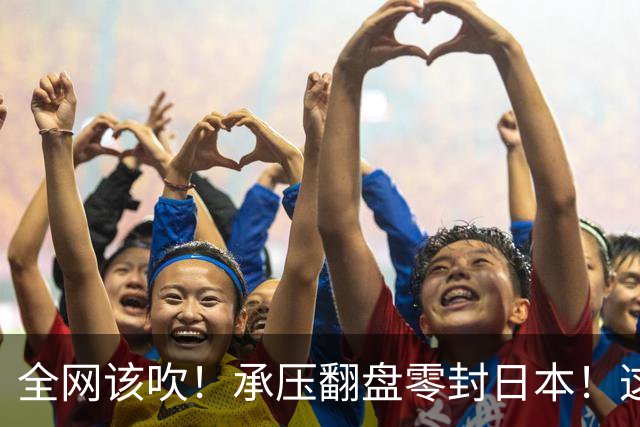 全网该吹！承压翻盘零封日本！这才是真正的中国女排精神！