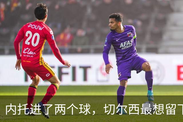内托进了两个球，切尔西最想留下的是那个零