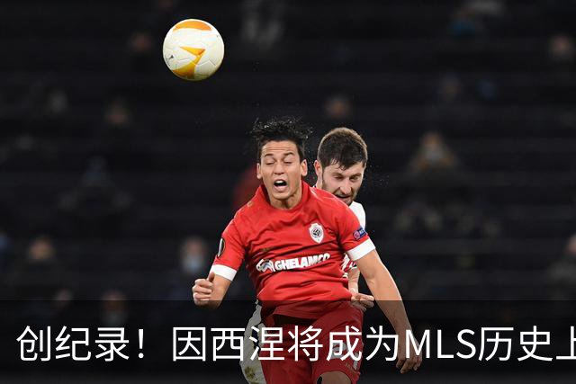 创纪录！因西涅将成为MLS历史上收入最高的球员