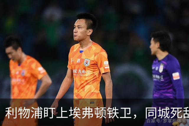 利物浦盯上埃弗顿铁卫，同城死敌宁可贱卖曼联也不卖他
