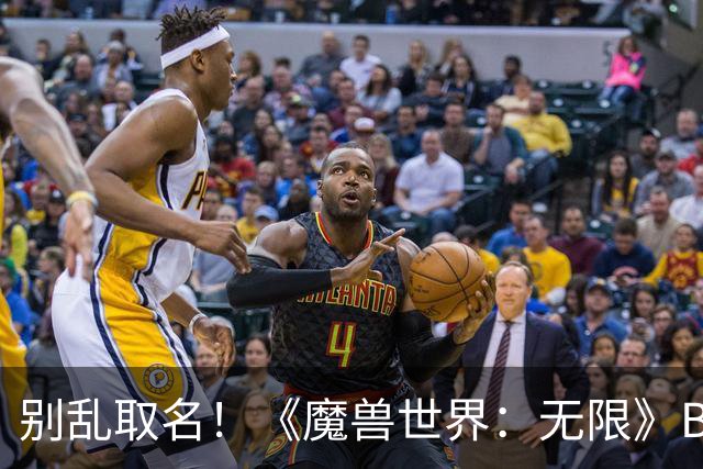 别乱取名！《魔兽世界：无限》B 测已开始清退违规角色名