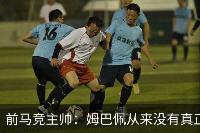 前马竞主帅：姆巴佩从来没有真正融入球队，他不像梅西那样是领袖