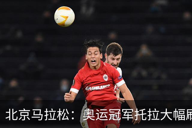 北京马拉松：奥运冠军托拉大幅刷新男子赛会纪录-国际在线