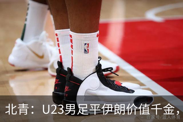北青：U23男足平伊朗价值千金，零封验证战术正确性