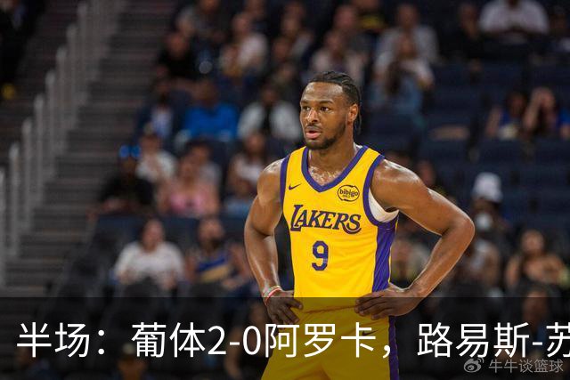 半场：葡体2-0阿罗卡，路易斯-苏亚雷斯、伊纳西奥破门