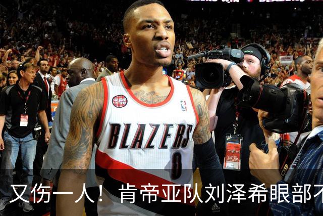 又伤一人！肯帝亚队刘泽希眼部不适回南京治疗