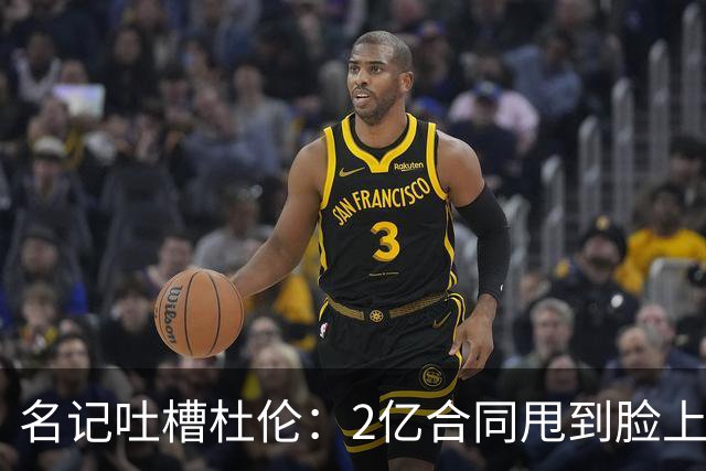 名记吐槽杜伦：2亿合同甩到脸上 很多人巴不得能受这种“委屈”