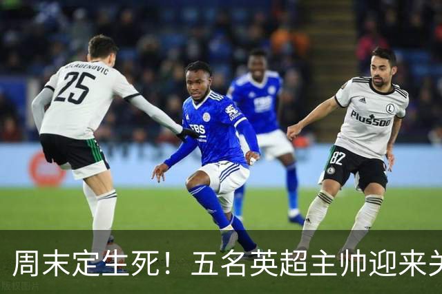 周末定生死！五名英超主帅迎来关键90分钟，谁先丢掉饭碗？