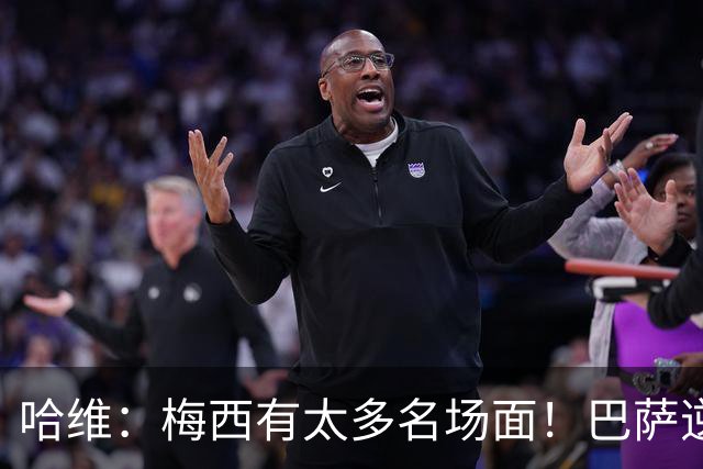 哈维：梅西有太多名场面！巴萨逆境的话，把球给梅西就行！