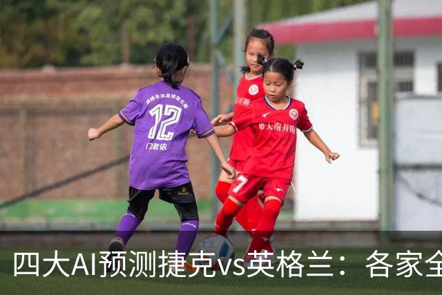 四大AI预测捷克vs英格兰：各家全部支持三狮军团取胜