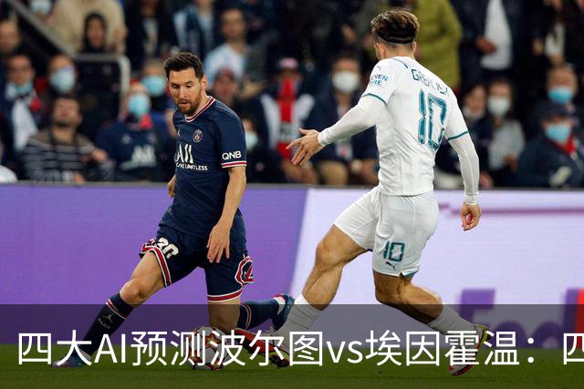 四大AI预测波尔图vs埃因霍温：四家一致看好主胜