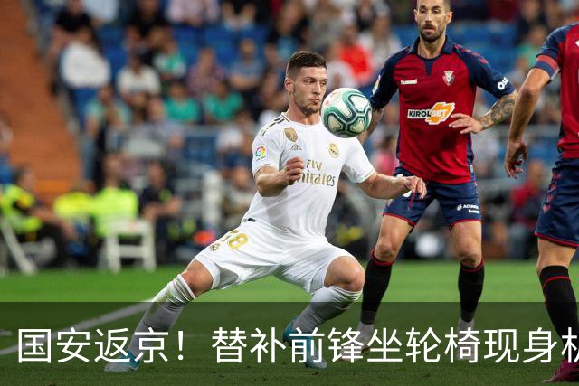 国安返京！替补前锋坐轮椅现身机场，年底合同到期，能否留队？