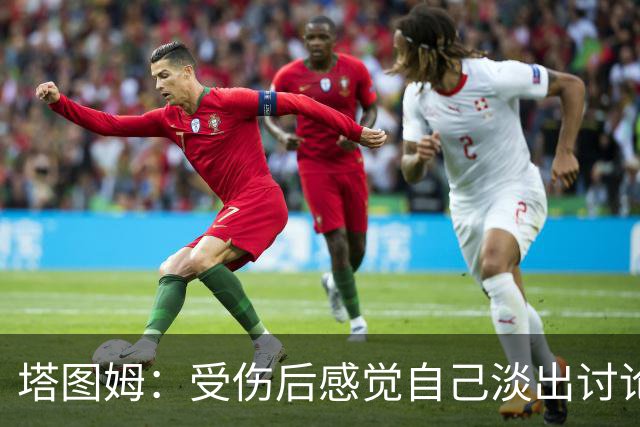 塔图姆：受伤后感觉自己淡出讨论 这种落差会成为动力