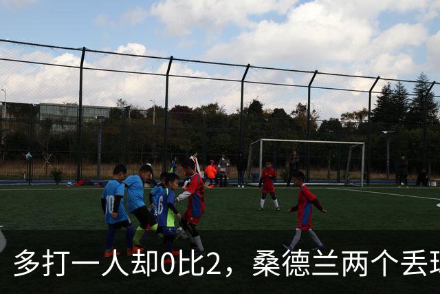 多打一人却0比2，桑德兰两个丢球全是自己送的