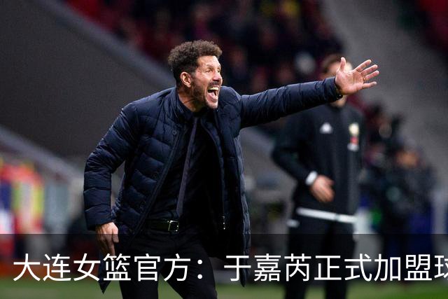 大连女篮官方：于嘉芮正式加盟球队 将身披19号战袍