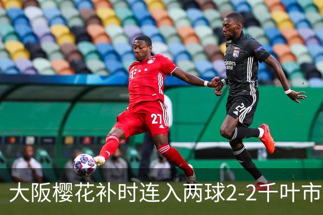 大阪樱花补时连入两球2-2千叶市原，横山梦树绝平，埃里松传射