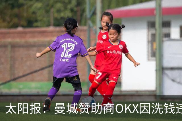 太阳报：曼城赞助商OKX因洗钱违规被罚近4亿英镑