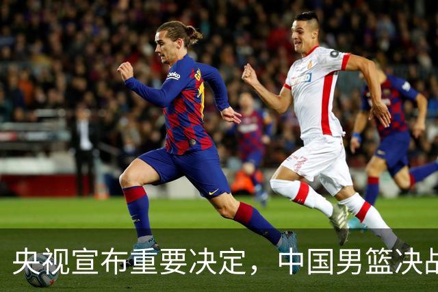 央视宣布重要决定，中国男篮决战伊朗大调整，必须要赢20分