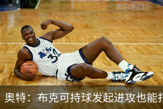 奥特：布克可持球发起进攻也能打无球 对手防守将决定战术变化