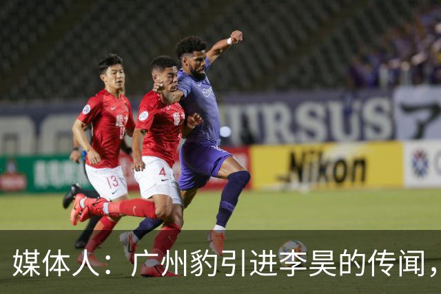 媒体人：广州豹引进李昊的传闻，基本上是个别人一厢情愿的想法