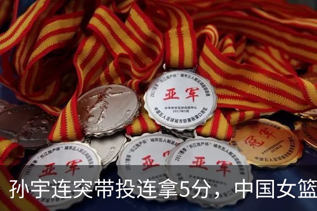 孙宇连突带投连拿5分，中国女篮首节22-7领先泰国