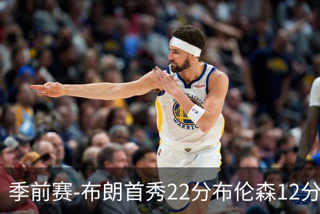 季前赛-布朗首秀22分布伦森12分 76人大胜尼克斯