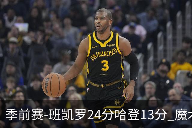 季前赛-班凯罗24分哈登13分 魔术胜骑士
