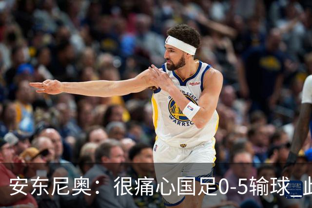 安东尼奥：很痛心国足0-5输球 此刻我是世界上最幸福的教练