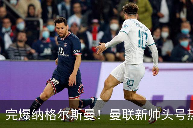 完爆纳格尔斯曼！曼联新帅头号热门出炉，他才是红魔救星