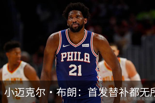 小迈克尔·布朗：首发替补都无所谓 无论如何我都会做自己
