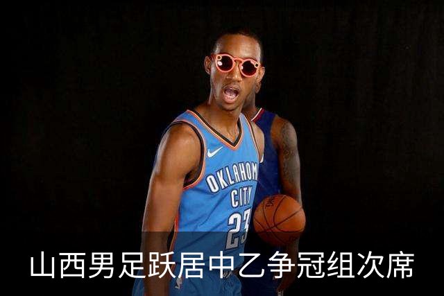 山西男足跃居中乙争冠组次席