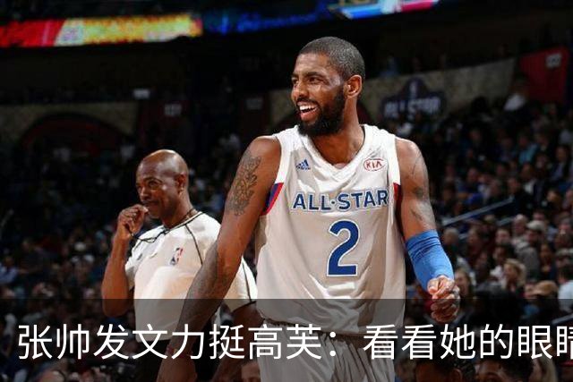 张帅发文力挺高芙：看看她的眼睛有多诚实、多友善