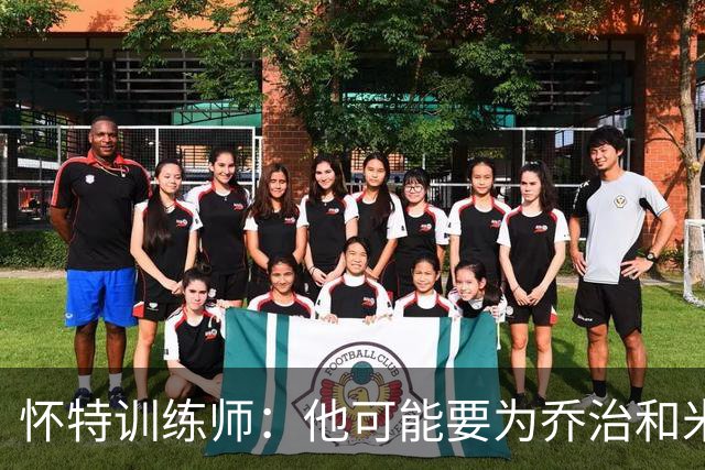 怀特训练师：他可能要为乔治&米切罗稍作让步 他很懂马祖拉的要求