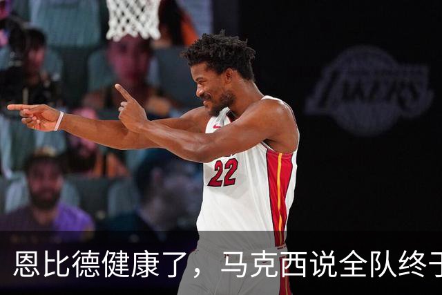 恩比德健康了，马克西说全队终于能"练、练、练"