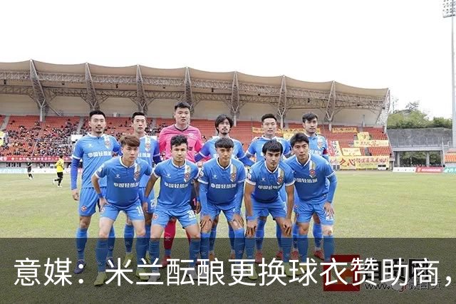 意媒：米兰酝酿更换球衣赞助商，预计2028年重返阿迪达斯阵营