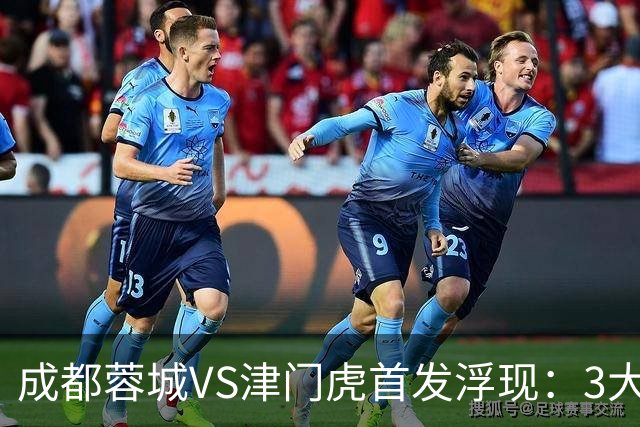 成都蓉城VS津门虎首发浮现：3大主力停赛，茹萨+罗慕洛领衔，王子铭冲锋