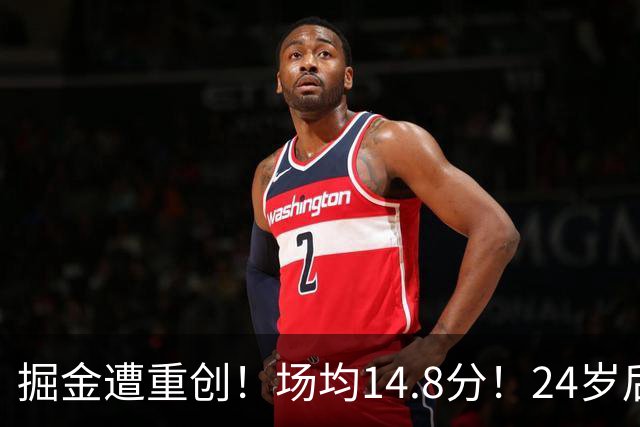 掘金遭重创！场均14.8分！24岁后卫！掘金怎么办？