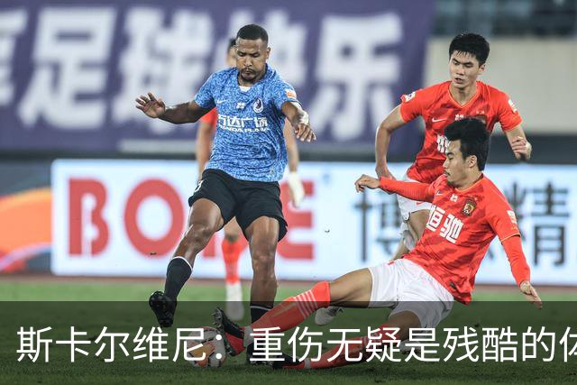 斯卡尔维尼：重伤无疑是残酷的体验，但我总是以积极心态面对
